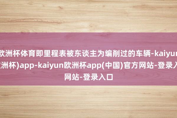 欧洲杯体育即里程表被东谈主为编削过的车辆-kaiyun(欧洲杯)app-kaiyun欧洲杯app(中国)官方网站-登录入口
