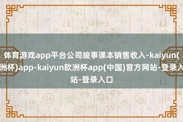 体育游戏app平台公司竣事课本销售收入-kaiyun(欧洲杯)app-kaiyun欧洲杯app(中国)官方网站-登录入口