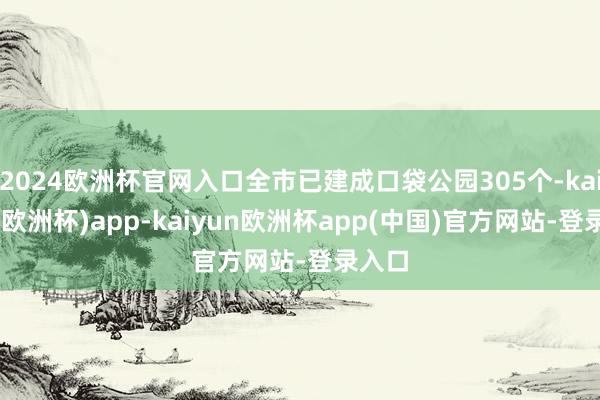 2024欧洲杯官网入口全市已建成口袋公园305个-kaiyun(欧洲杯)app-kaiyun欧洲杯app(中国)官方网站-登录入口
