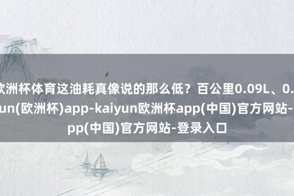 欧洲杯体育这油耗真像说的那么低？百公里0.09L、0.25L-kaiyun(欧洲杯)app-kaiyun欧洲杯app(中国)官方网站-登录入口