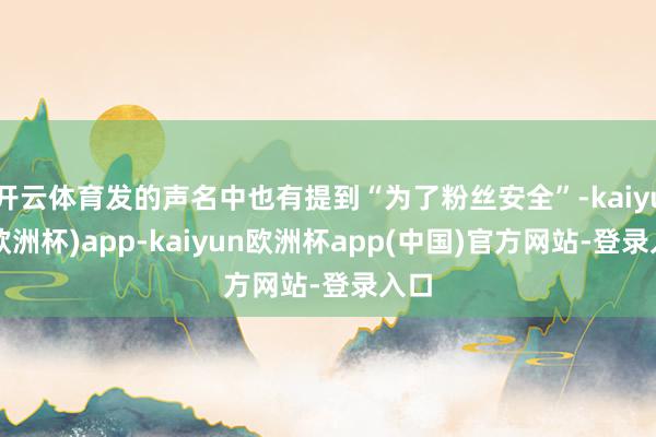 开云体育发的声名中也有提到“为了粉丝安全”-kaiyun(欧洲杯)app-kaiyun欧洲杯app(中国)官方网站-登录入口