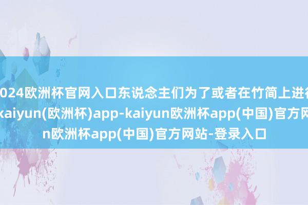 2024欧洲杯官网入口东说念主们为了或者在竹简上进行教授的书写-kaiyun(欧洲杯)app-kaiyun欧洲杯app(中国)官方网站-登录入口