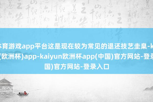体育游戏app平台这是现在较为常见的退还技艺圭臬-kaiyun(欧洲杯)app-kaiyun欧洲杯app(中国)官方网站-登录入口