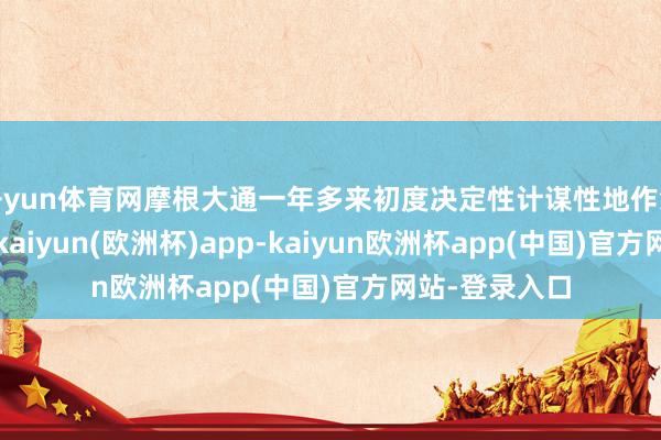 开yun体育网摩根大通一年多来初度决定性计谋性地作念空好意思元-kaiyun(欧洲杯)app-kaiyun欧洲杯app(中国)官方网站-登录入口