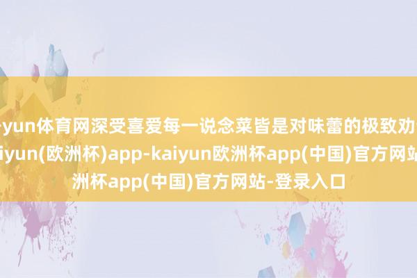 开yun体育网深受喜爱每一说念菜皆是对味蕾的极致劝诱在这里-kaiyun(欧洲杯)app-kaiyun欧洲杯app(中国)官方网站-登录入口