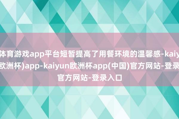 体育游戏app平台短暂提高了用餐环境的温馨感-kaiyun(欧洲杯)app-kaiyun欧洲杯app(中国)官方网站-登录入口