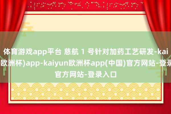 体育游戏app平台 慈航 1 号针对加药工艺研发-kaiyun(欧洲杯)app-kaiyun欧洲杯app(中国)官方网站-登录入口