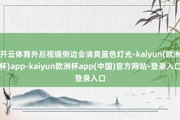 开云体育外后视镜侧边会清爽蓝色灯光-kaiyun(欧洲杯)app-kaiyun欧洲杯app(中国)官方网站-登录入口