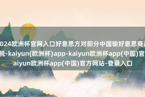 2024欧洲杯官网入口好意思方对部分中国输好意思商品加征了25%的关税-kaiyun(欧洲杯)app-kaiyun欧洲杯app(中国)官方网站-登录入口