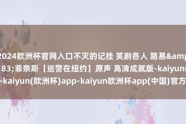 2024欧洲杯官网入口不灭的记挂 笑剧各人 路易&#183;德&#183;菲奈斯【巡警在纽约】原声 高清成就版-kaiyun(欧洲杯)app-kaiyun欧洲杯app(中国)官方网站-登录入口