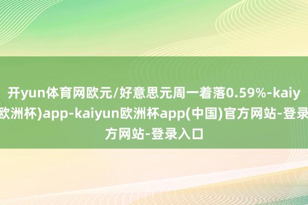 开yun体育网欧元/好意思元周一着落0.59%-kaiyun(欧洲杯)app-kaiyun欧洲杯app(中国)官方网站-登录入口