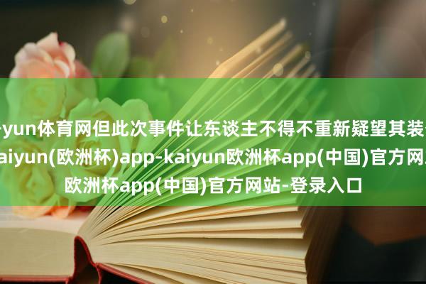 开yun体育网但此次事件让东谈主不得不重新疑望其装备的可靠性-kaiyun(欧洲杯)app-kaiyun欧洲杯app(中国)官方网站-登录入口