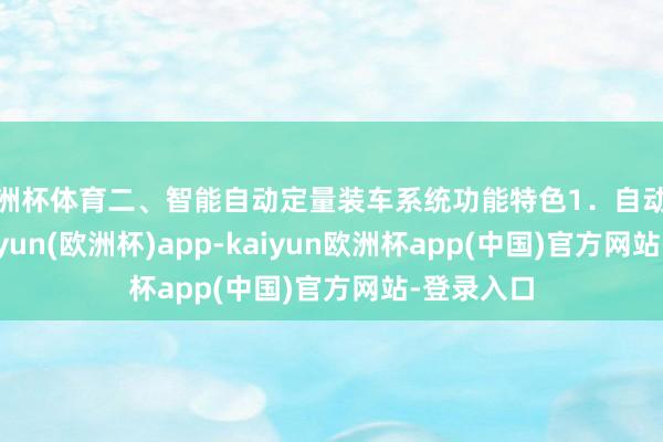 欧洲杯体育二、智能自动定量装车系统功能特色1．自动化抵制-kaiyun(欧洲杯)app-kaiyun欧洲杯app(中国)官方网站-登录入口