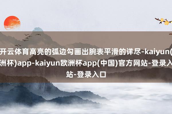 开云体育高亮的弧边勾画出腕表平滑的详尽-kaiyun(欧洲杯)app-kaiyun欧洲杯app(中国)官方网站-登录入口