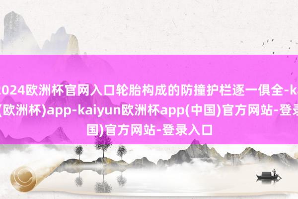 2024欧洲杯官网入口轮胎构成的防撞护栏逐一俱全-kaiyun(欧洲杯)app-kaiyun欧洲杯app(中国)官方网站-登录入口