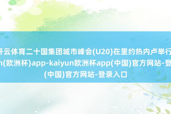 开云体育二十国集团城市峰会(U20)在里约热内卢举行-kaiyun(欧洲杯)app-kaiyun欧洲杯app(中国)官方网站-登录入口