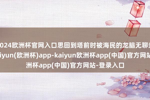 2024欧洲杯官网入口思回到塔前时被海民的龙脑无聊封故去路-kaiyun(欧洲杯)app-kaiyun欧洲杯app(中国)官方网站-登录入口