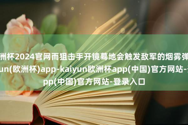 欧洲杯2024官网而狙击手开镜蓦地会触发敌军的烟雾弹掩护-kaiyun(欧洲杯)app-kaiyun欧洲杯app(中国)官方网站-登录入口