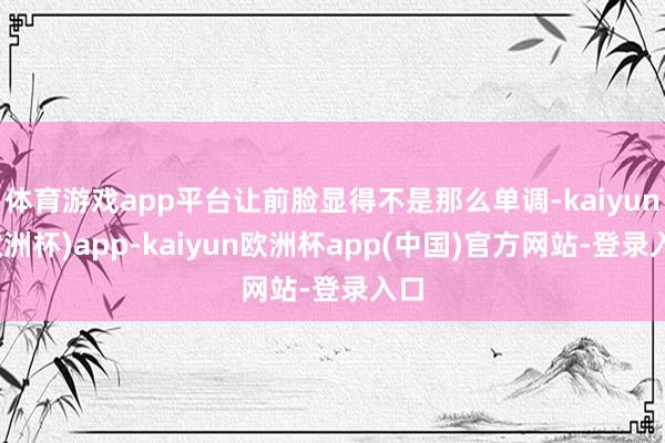 体育游戏app平台让前脸显得不是那么单调-kaiyun(欧洲杯)app-kaiyun欧洲杯app(中国)官方网站-登录入口
