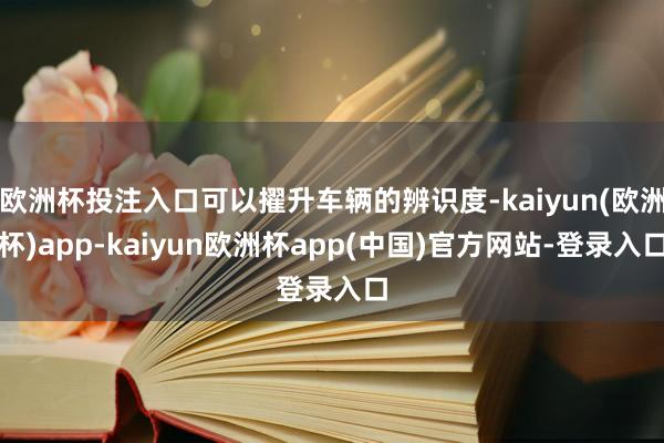 欧洲杯投注入口可以擢升车辆的辨识度-kaiyun(欧洲杯)app-kaiyun欧洲杯app(中国)官方网站-登录入口