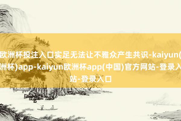 欧洲杯投注入口实足无法让不雅众产生共识-kaiyun(欧洲杯)app-kaiyun欧洲杯app(中国)官方网站-登录入口