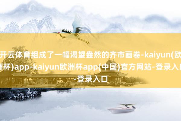 开云体育组成了一幅渴望盎然的齐市画卷-kaiyun(欧洲杯)app-kaiyun欧洲杯app(中国)官方网站-登录入口