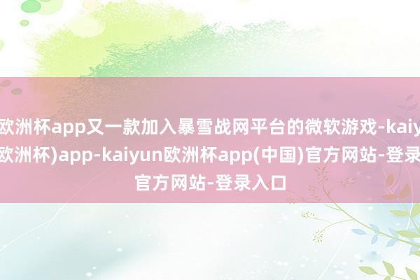 欧洲杯app又一款加入暴雪战网平台的微软游戏-kaiyun(欧洲杯)app-kaiyun欧洲杯app(中国)官方网站-登录入口
