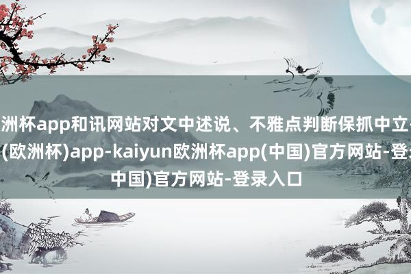欧洲杯app和讯网站对文中述说、不雅点判断保抓中立-kaiyun(欧洲杯)app-kaiyun欧洲杯app(中国)官方网站-登录入口