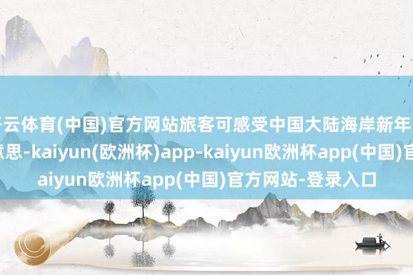 开云体育(中国)官方网站旅客可感受中国大陆海岸新年第一缕阳光的壮好意思-kaiyun(欧洲杯)app-kaiyun欧洲杯app(中国)官方网站-登录入口
