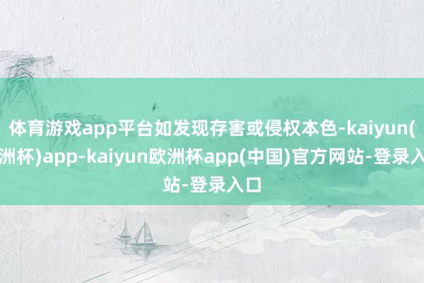 体育游戏app平台如发现存害或侵权本色-kaiyun(欧洲杯)app-kaiyun欧洲杯app(中国)官方网站-登录入口