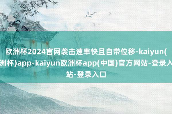 欧洲杯2024官网袭击速率快且自带位移-kaiyun(欧洲杯)app-kaiyun欧洲杯app(中国)官方网站-登录入口