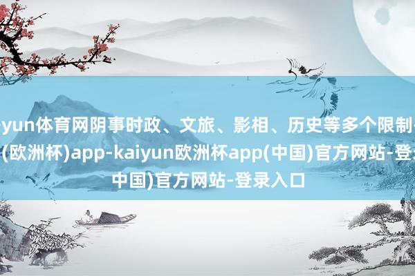 开yun体育网阴事时政、文旅、影相、历史等多个限制-kaiyun(欧洲杯)app-kaiyun欧洲杯app(中国)官方网站-登录入口
