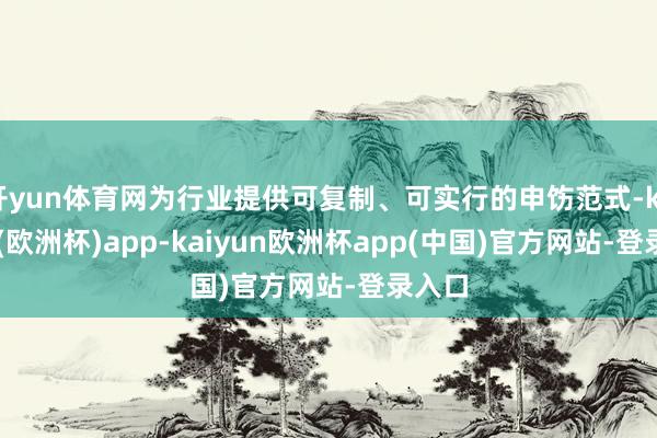 开yun体育网为行业提供可复制、可实行的申饬范式-kaiyun(欧洲杯)app-kaiyun欧洲杯app(中国)官方网站-登录入口
