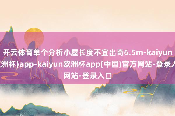 开云体育单个分析小屋长度不宜出奇6.5m-kaiyun(欧洲杯)app-kaiyun欧洲杯app(中国)官方网站-登录入口