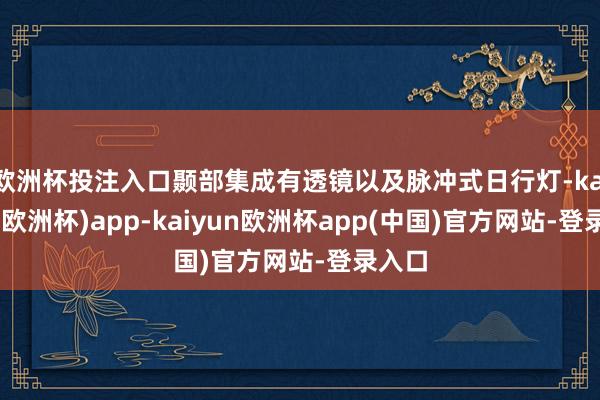 欧洲杯投注入口颞部集成有透镜以及脉冲式日行灯-kaiyun(欧洲杯)app-kaiyun欧洲杯app(中国)官方网站-登录入口