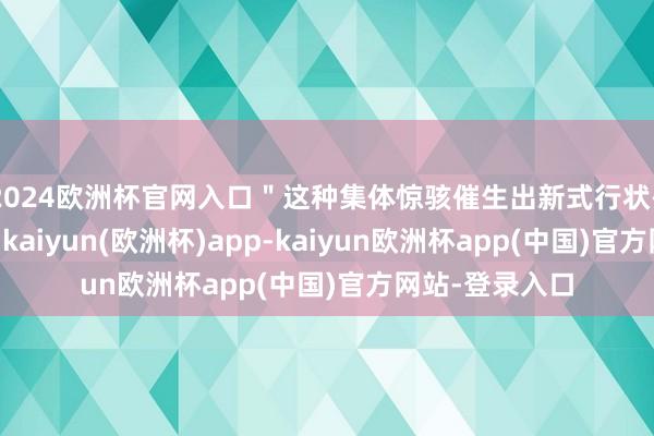 2024欧洲杯官网入口＂这种集体惊骇催生出新式行状——现场修图师-kaiyun(欧洲杯)app-kaiyun欧洲杯app(中国)官方网站-登录入口