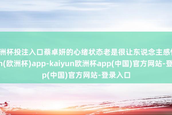 欧洲杯投注入口蔡卓妍的心绪状态老是很让东说念主感情-kaiyun(欧洲杯)app-kaiyun欧洲杯app(中国)官方网站-登录入口