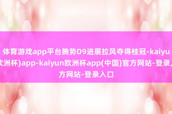 体育游戏app平台腾势D9进展拉风夺得桂冠-kaiyun(欧洲杯)app-kaiyun欧洲杯app(中国)官方网站-登录入口