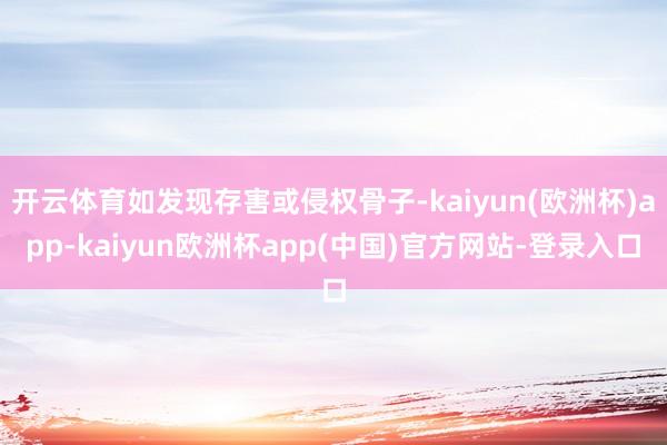 开云体育如发现存害或侵权骨子-kaiyun(欧洲杯)app-kaiyun欧洲杯app(中国)官方网站-登录入口