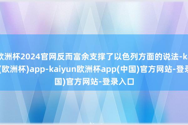 欧洲杯2024官网反而富余支撑了以色列方面的说法-kaiyun(欧洲杯)app-kaiyun欧洲杯app(中国)官方网站-登录入口
