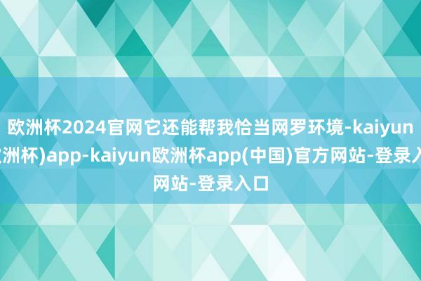 欧洲杯2024官网它还能帮我恰当网罗环境-kaiyun(欧洲杯)app-kaiyun欧洲杯app(中国)官方网站-登录入口