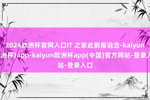 2024欧洲杯官网入口IT 之家此前报说念-kaiyun(欧洲杯)app-kaiyun欧洲杯app(中国)官方网站-登录入口