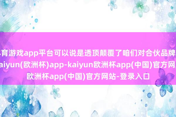 体育游戏app平台可以说是透顶颠覆了咱们对合伙品牌订价的阐发-kaiyun(欧洲杯)app-kaiyun欧洲杯app(中国)官方网站-登录入口