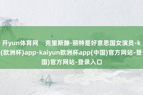 开yun体育网    克里斯滕·丽特是好意思国女演员-kaiyun(欧洲杯)app-kaiyun欧洲杯app(中国)官方网站-登录入口