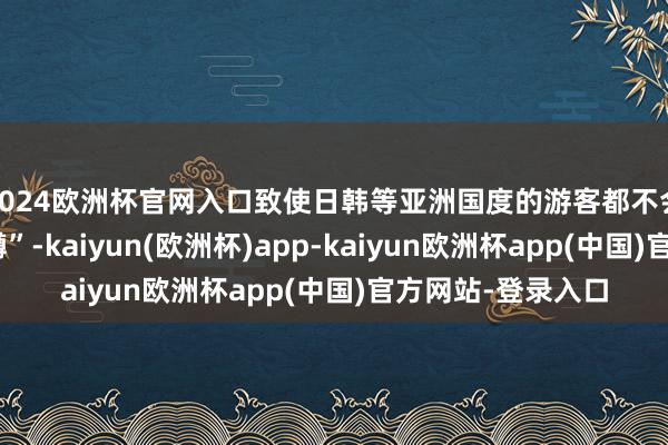 2024欧洲杯官网入口致使日韩等亚洲国度的游客都不会或不俗例“亚洲蹲”-kaiyun(欧洲杯)app-kaiyun欧洲杯app(中国)官方网站-登录入口