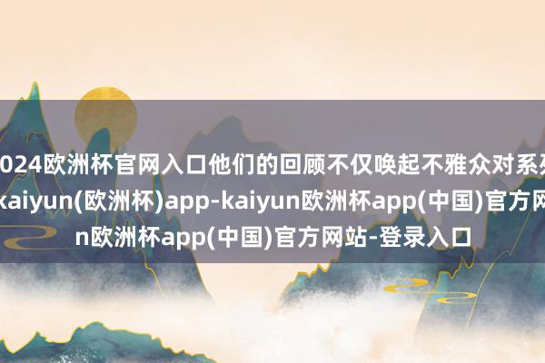 2024欧洲杯官网入口他们的回顾不仅唤起不雅众对系列前作的回忆-kaiyun(欧洲杯)app-kaiyun欧洲杯app(中国)官方网站-登录入口