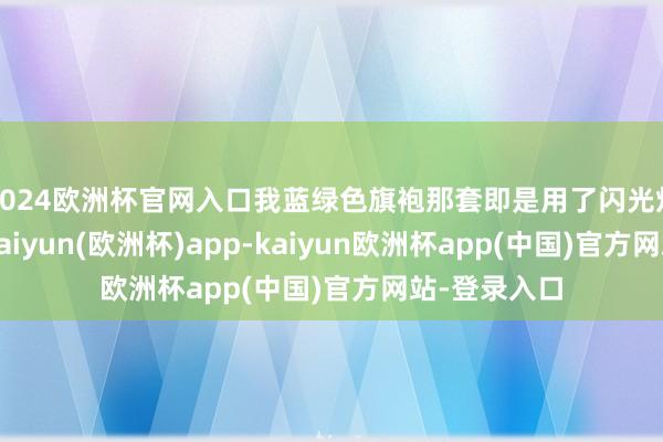 2024欧洲杯官网入口我蓝绿色旗袍那套即是用了闪光灯拍出来的-kaiyun(欧洲杯)app-kaiyun欧洲杯app(中国)官方网站-登录入口