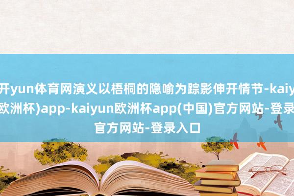 开yun体育网演义以梧桐的隐喻为踪影伸开情节-kaiyun(欧洲杯)app-kaiyun欧洲杯app(中国)官方网站-登录入口