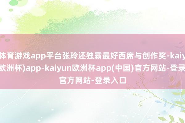 体育游戏app平台张玲还独霸最好西席与创作奖-kaiyun(欧洲杯)app-kaiyun欧洲杯app(中国)官方网站-登录入口
