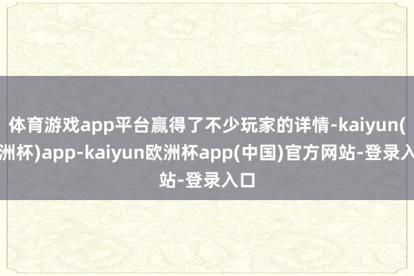 体育游戏app平台赢得了不少玩家的详情-kaiyun(欧洲杯)app-kaiyun欧洲杯app(中国)官方网站-登录入口